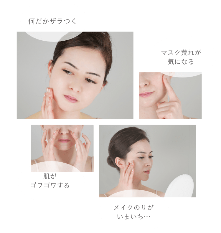 何だかザラつく マスク荒れが気になる 肌がゴワゴワする メイクのりがいまいち・・・