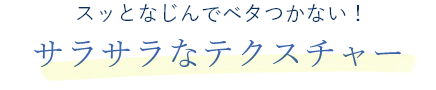 スッとなじんでベタつかない!サラサラなテクスチャー