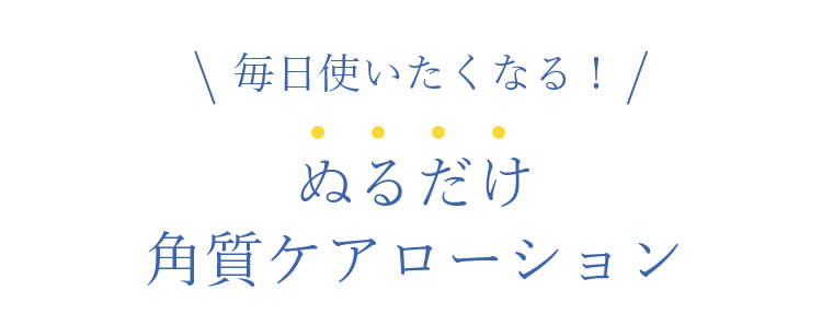 毎日使いたくなる!ぬるだけ角質ケアローション