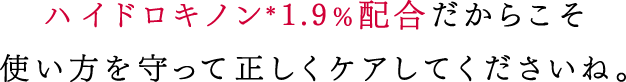 ハイドロキノン*1.9%配合だからこそ使い方を守って正しくケアしてくださいね。