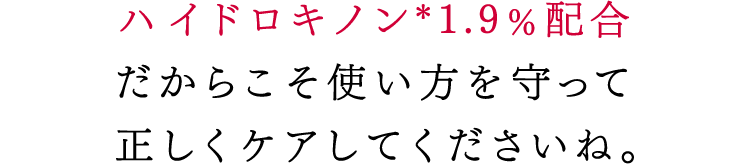 ハイドロキノン*1.9%配合だからこそ使い方を守って正しくケアしてくださいね。