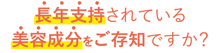 長年支持されている美容成分をご存知ですか？